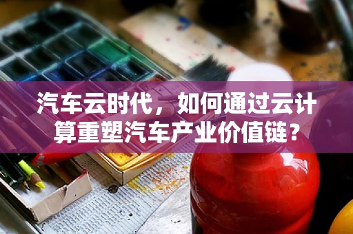 汽车云时代，如何通过云计算重塑汽车产业价值链？