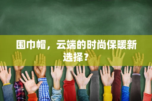 围巾帽，云端的时尚保暖新选择？