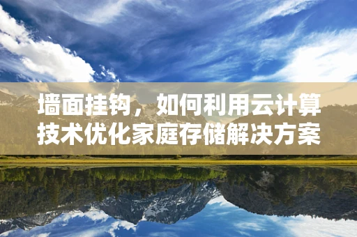 墙面挂钩，如何利用云计算技术优化家庭存储解决方案？