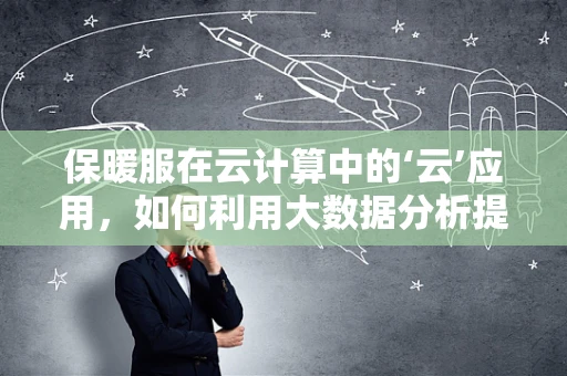 保暖服在云计算中的‘云’应用，如何利用大数据分析提升用户舒适度？