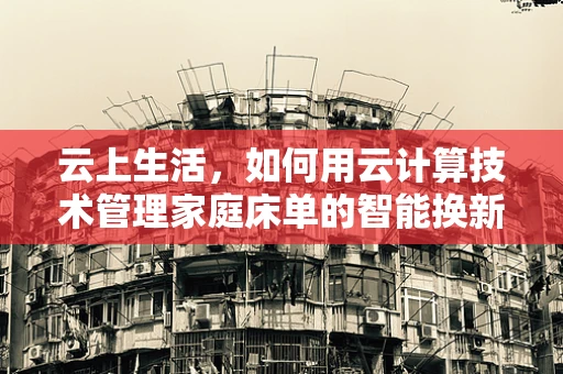 云上生活，如何用云计算技术管理家庭床单的智能换新？