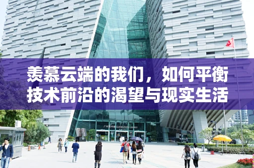 羡慕云端的我们，如何平衡技术前沿的渴望与现实生活的需求？