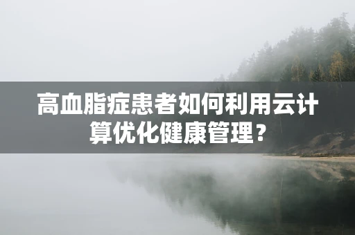 高血脂症患者如何利用云计算优化健康管理？