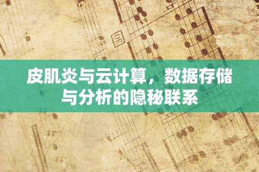 皮肌炎与云计算，数据存储与分析的隐秘联系
