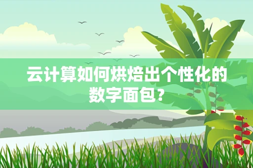 云计算如何烘焙出个性化的数字面包？