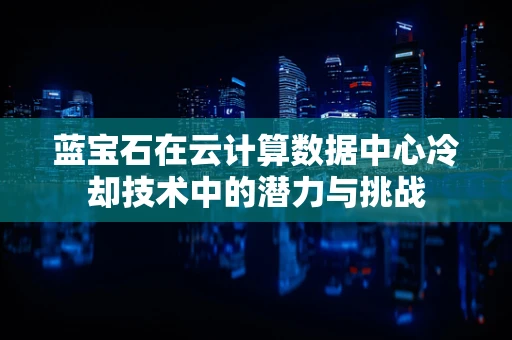 蓝宝石在云计算数据中心冷却技术中的潜力与挑战