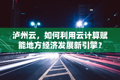 泸州云，如何利用云计算赋能地方经济发展新引擎？