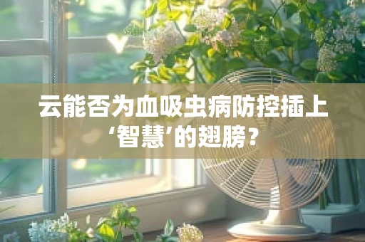 云能否为血吸虫病防控插上‘智慧’的翅膀？