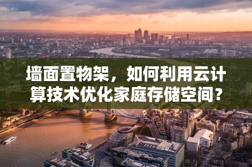 墙面置物架，如何利用云计算技术优化家庭存储空间？