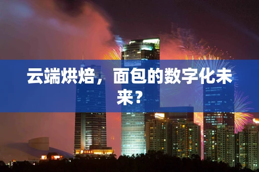 云端烘焙，面包的数字化未来？