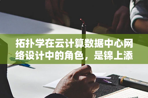 拓扑学在云计算数据中心网络设计中的角色，是锦上添花还是不可或缺？