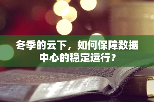 冬季的云下，如何保障数据中心的稳定运行？