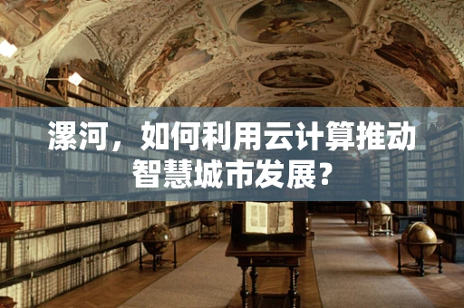 漯河，如何利用云计算推动智慧城市发展？