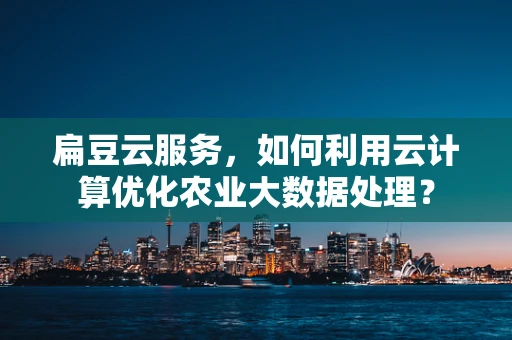 扁豆云服务，如何利用云计算优化农业大数据处理？