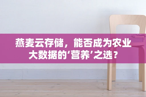 燕麦云存储，能否成为农业大数据的‘营养’之选？