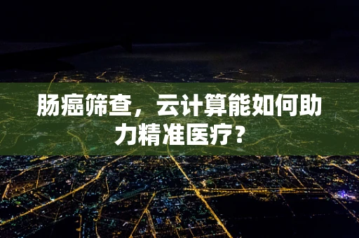 肠癌筛查，云计算能如何助力精准医疗？