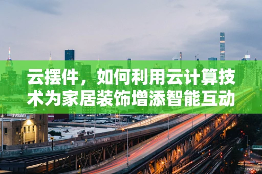 云摆件，如何利用云计算技术为家居装饰增添智能互动？
