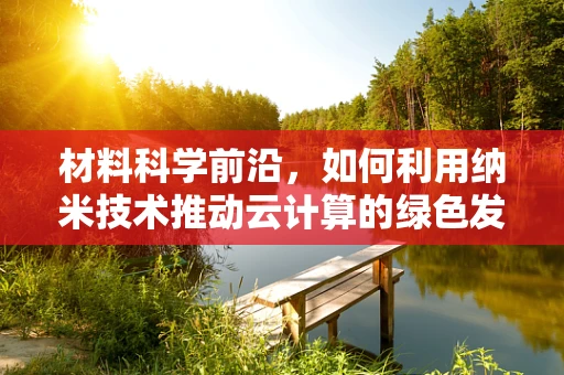 材料科学前沿，如何利用纳米技术推动云计算的绿色发展？