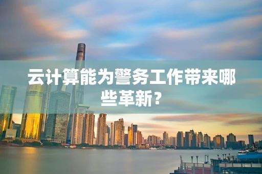 云计算能为警务工作带来哪些革新？