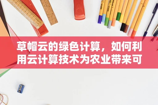 草帽云的绿色计算，如何利用云计算技术为农业带来可持续发展？