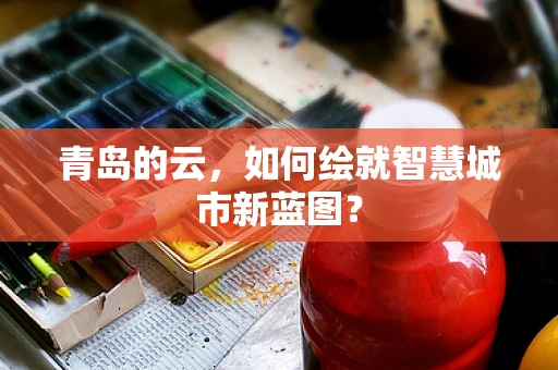 青岛的云，如何绘就智慧城市新蓝图？
