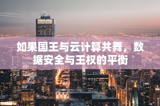 如果国王与云计算共舞，数据安全与王权的平衡