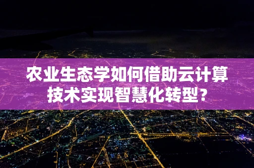 农业生态学如何借助云计算技术实现智慧化转型？