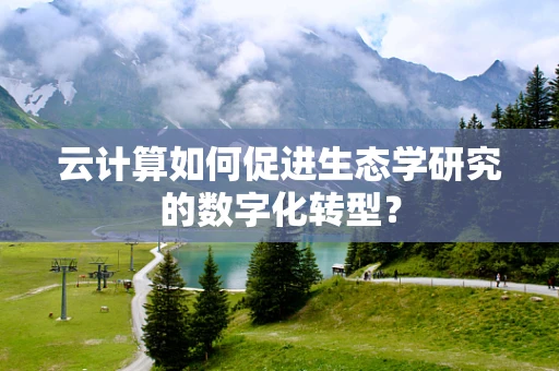 云计算如何促进生态学研究的数字化转型？