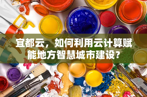 宜都云，如何利用云计算赋能地方智慧城市建设？
