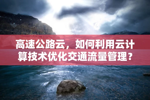 高速公路云，如何利用云计算技术优化交通流量管理？