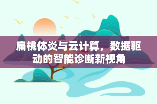 扁桃体炎与云计算，数据驱动的智能诊断新视角