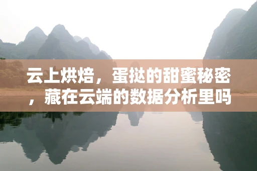 云上烘焙，蛋挞的甜蜜秘密，藏在云端的数据分析里吗？