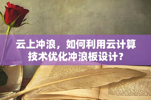 云上冲浪，如何利用云计算技术优化冲浪板设计？