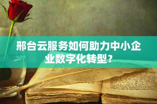 邢台云服务如何助力中小企业数字化转型？