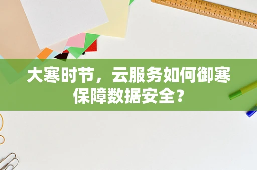 大寒时节，云服务如何御寒保障数据安全？