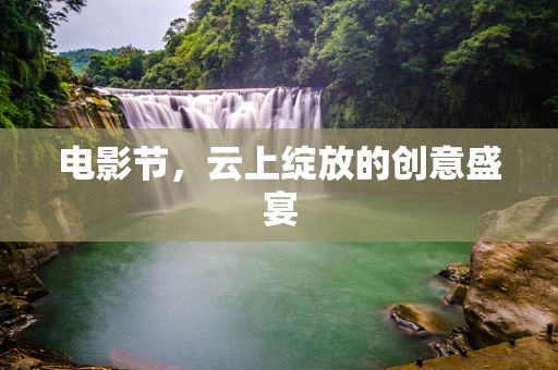 电影节，云上绽放的创意盛宴