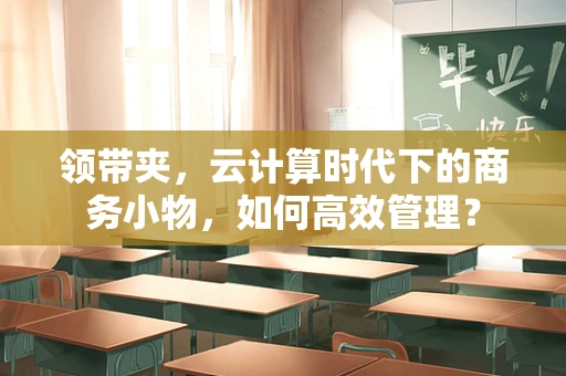 领带夹，云计算时代下的商务小物，如何高效管理？