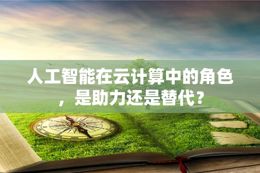 人工智能在云计算中的角色，是助力还是替代？