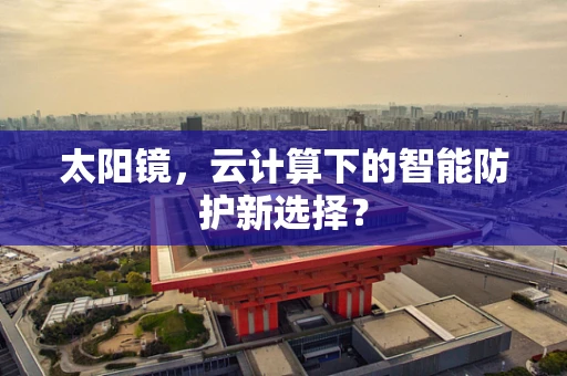 太阳镜，云计算下的智能防护新选择？