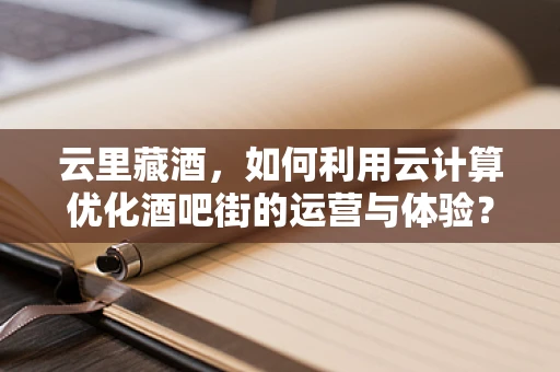 云里藏酒，如何利用云计算优化酒吧街的运营与体验？