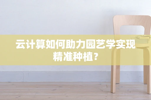云计算如何助力园艺学实现精准种植？