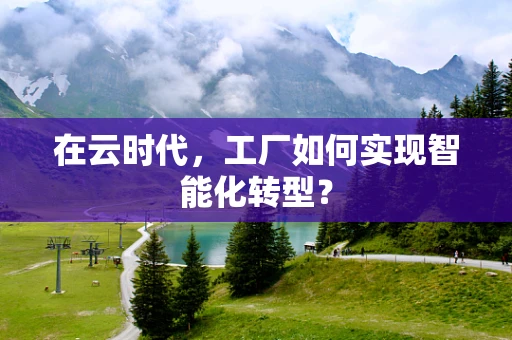 在云时代，工厂如何实现智能化转型？