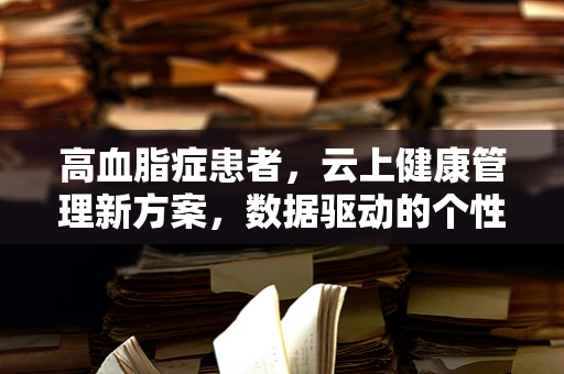 高血脂症患者，云上健康管理新方案，数据驱动的个性化饮食建议？