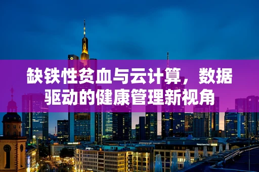 缺铁性贫血与云计算，数据驱动的健康管理新视角