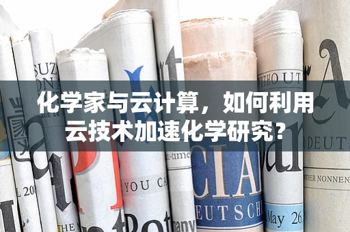 化学家与云计算，如何利用云技术加速化学研究？