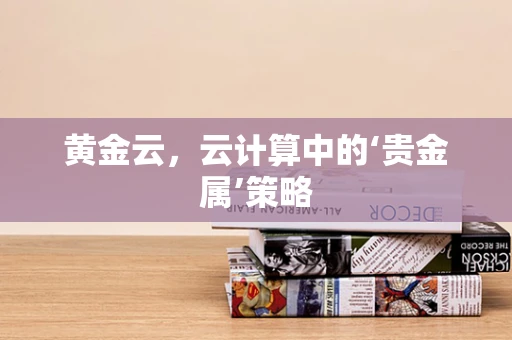 黄金云，云计算中的‘贵金属’策略