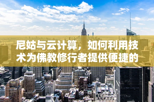 尼姑与云计算，如何利用技术为佛教修行者提供便捷的修行环境？