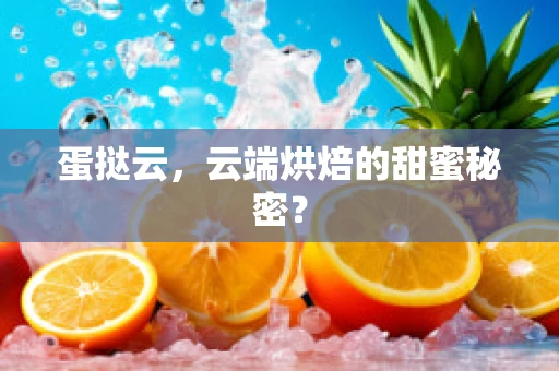 蛋挞云，云端烘焙的甜蜜秘密？