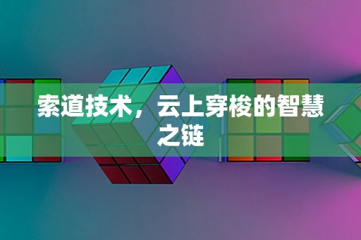 索道技术，云上穿梭的智慧之链