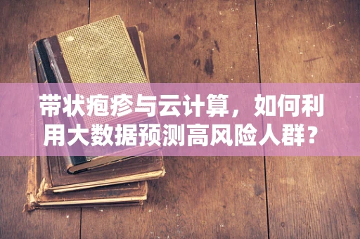 带状疱疹与云计算，如何利用大数据预测高风险人群？